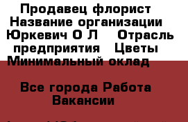 Продавец-флорист › Название организации ­ Юркевич О.Л. › Отрасль предприятия ­ Цветы › Минимальный оклад ­ 1 - Все города Работа » Вакансии   